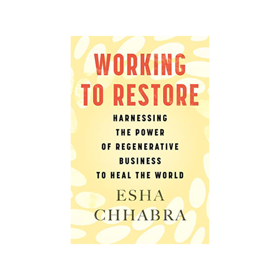 Working to Restore: Harnessing the Power of Regenerative Business to Heal the World